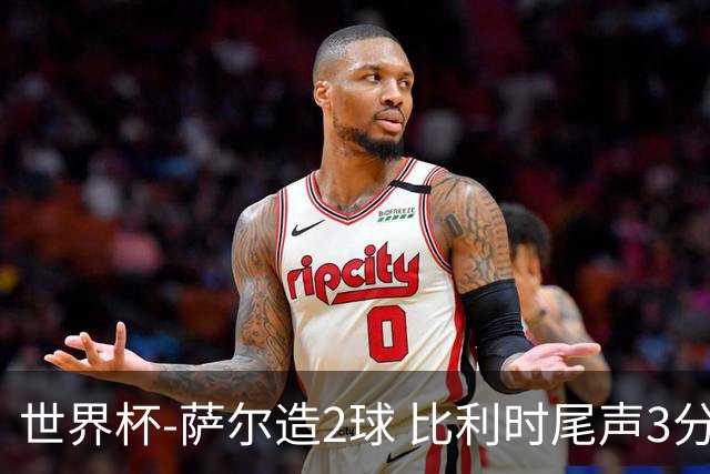 世界杯-萨尔造2球 比利时尾声3分2球2-2塞内加尔进加时
