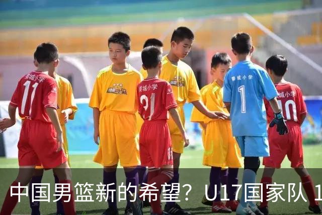 中国男篮新的希望？U17国家队 14分逆转新西兰，全力冲击世界第九