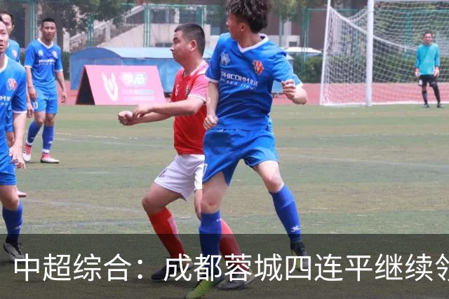 中超综合：成都蓉城四连平继续领跑