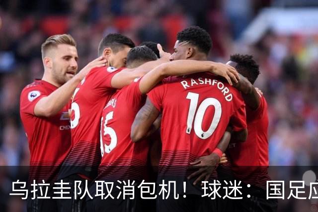 乌拉圭队取消包机！球迷：国足应该学一学