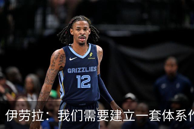 伊劳拉：我们需要建立一套体系作为保障，确保球队下限足够高