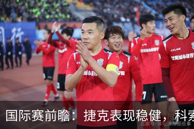 国际赛前瞻：捷克表现稳健，科索沃状态起伏明显