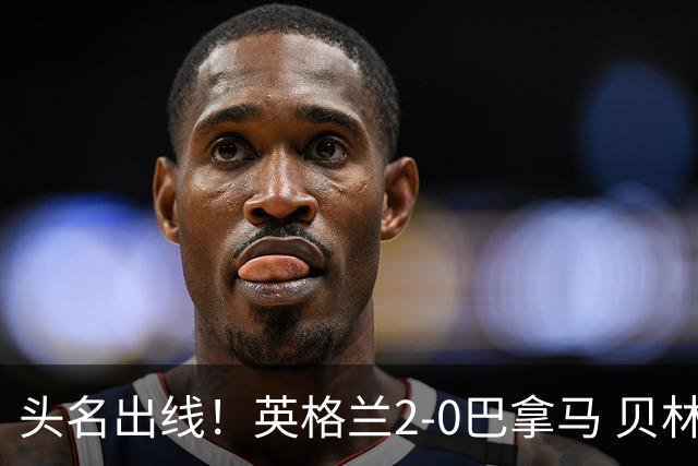 头名出线！英格兰2-0巴拿马 贝林厄姆传射凯恩破门创纪录宽萨伤退