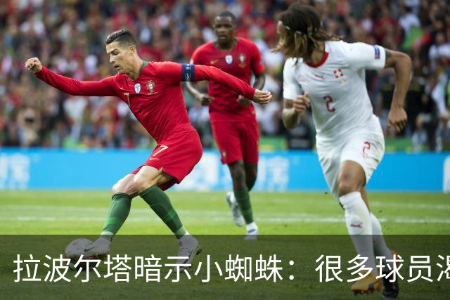 拉波尔塔暗示小蜘蛛：很多球员渴望来巴萨，我希望实现他们的梦想