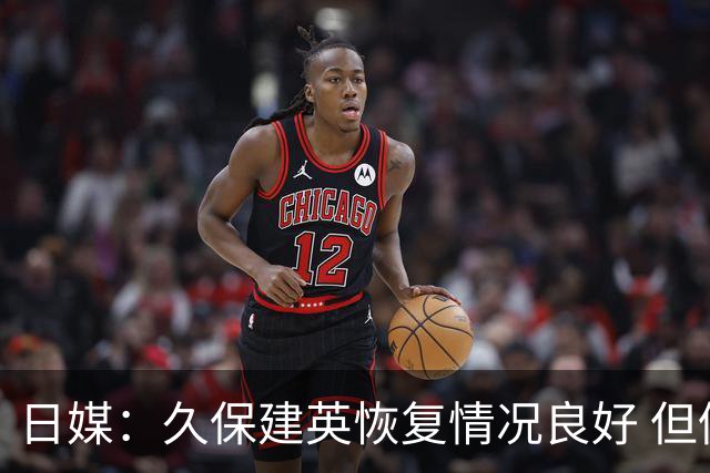 日媒：久保建英恢复情况良好 但仍或缺席与巴西的淘汰赛