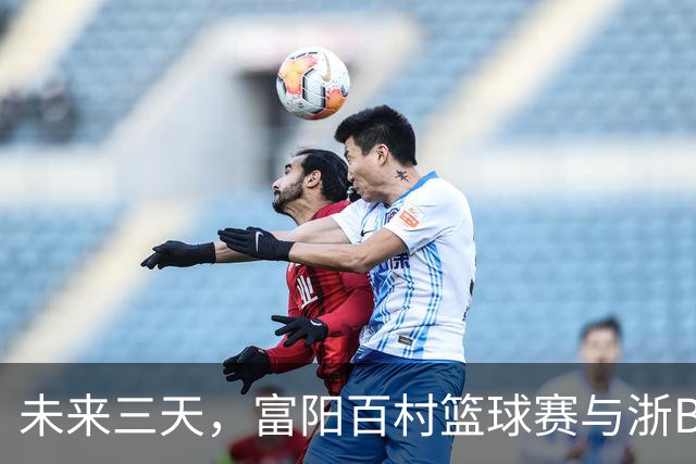 未来三天，富阳百村篮球赛与浙BA邀请赛精彩不断！