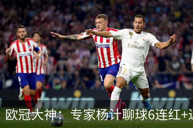 欧冠大神：专家杨计聊球6连红+近10中9领衔预测