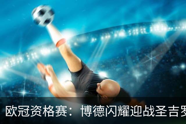 欧冠资格赛：博德闪耀迎战圣吉罗斯联合，首回合3-3再决生死