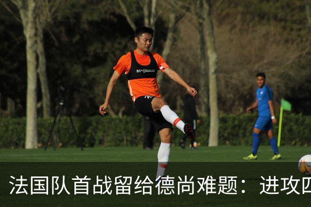 法国队首战留给德尚难题：进攻四人组究竟该如何共存