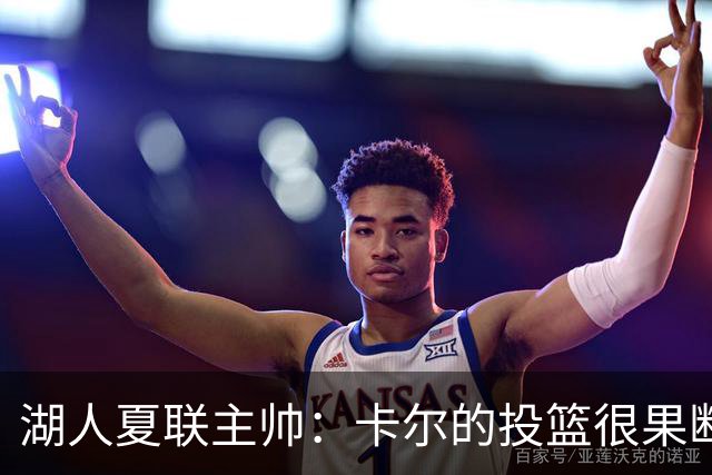 湖人夏联主帅：卡尔的投篮很果断 投篮威胁将盘活他其他进攻手段