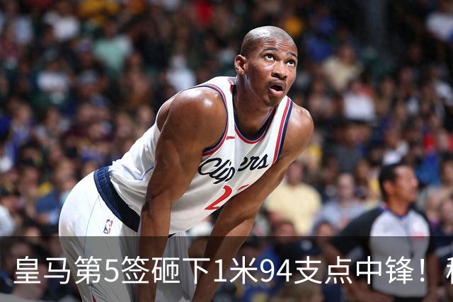 皇马第5签砸下1米94支点中锋！穆帅阵眼就位，姆巴佩偷着乐，维尼修斯真危险了
