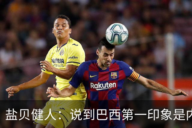 盐贝健人：说到巴西第一印象是内马尔，以前他很强但现在不太好说