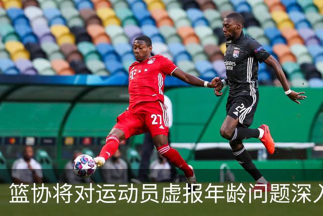 篮协将对运动员虚报年龄问题深入排查 把好各级国家队身份核验关