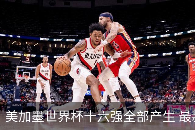 美加墨世界杯十六强全部产生 最新对阵图一览