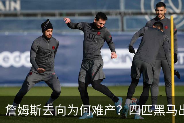 詹姆斯去向为何难产？四匹黑马出现加剧混乱