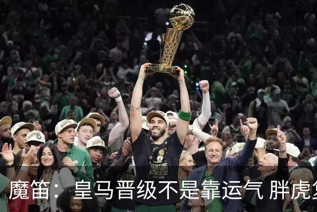 魔笛：皇马晋级不是靠运气 胖虎复出很关键