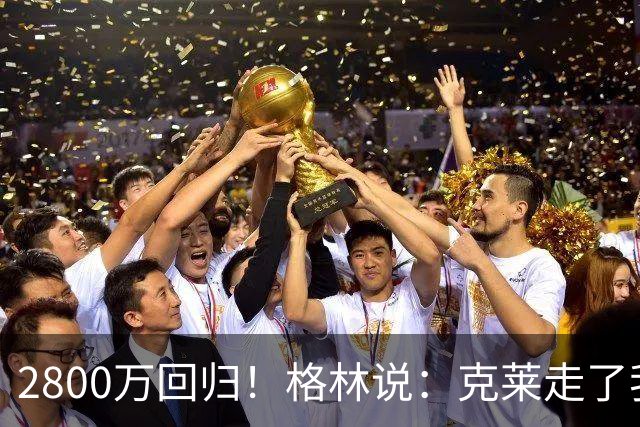 2800万回归！格林说：克莱走了我很高兴！！