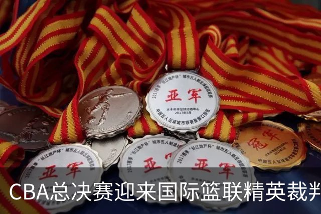 CBA总决赛迎来国际篮联精英裁判，执裁团队阵容升级！