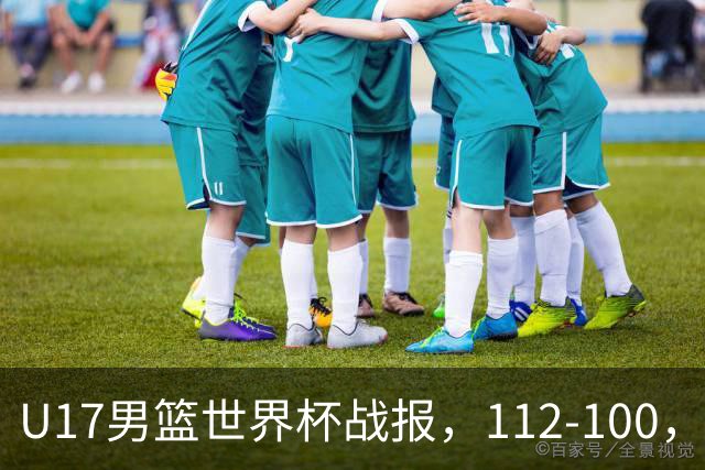 U17男篮世界杯战报，112-100，亚洲第三领先25分被逆转