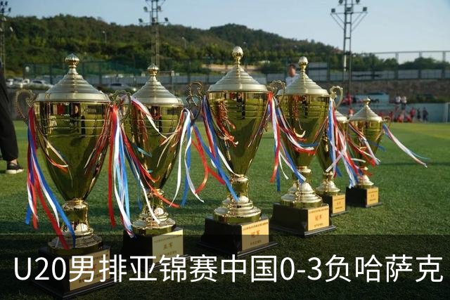 U20男排亚锦赛中国0-3负哈萨克 复赛垫底无缘4强